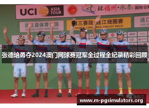 张德培勇夺2024澳门网球赛冠军全过程全纪录精彩回顾